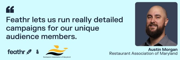 Feathr lets us run really detailed campaigns for our unique audience members. - Austin Morgan, RAM